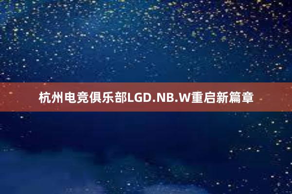 杭州电竞俱乐部LGD.NB.W重启新篇章