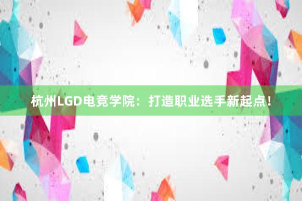 杭州LGD电竞学院：打造职业选手新起点！